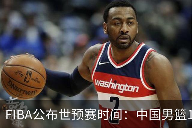 FIBA公布世预赛时间：中国男篮11月客场挑战沙特与黎巴嫩